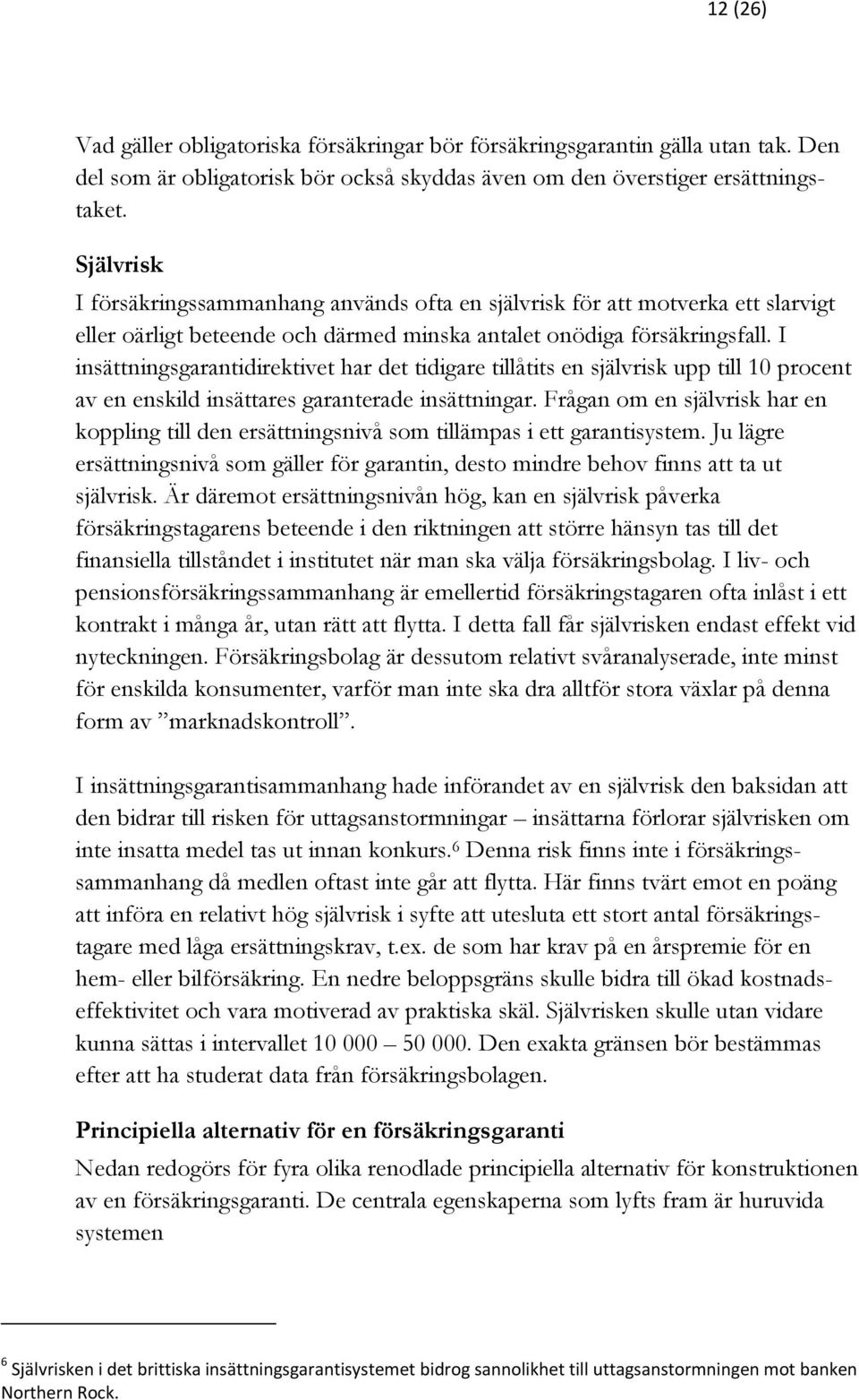I insättningsgarantidirektivet har det tidigare tillåtits en självrisk upp till 10 procent av en enskild insättares garanterade insättningar.