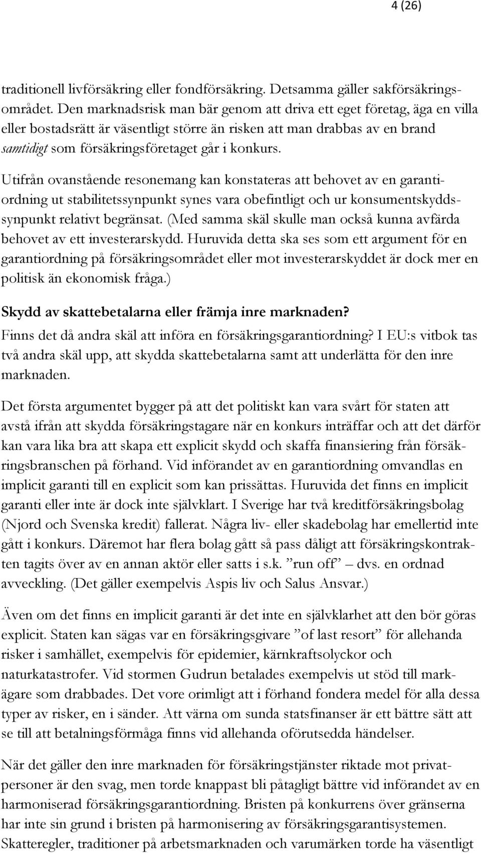 Utifrån ovanstående resonemang kan konstateras att behovet av en garantiordning ut stabilitetssynpunkt synes vara obefintligt och ur konsumentskyddssynpunkt relativt begränsat.