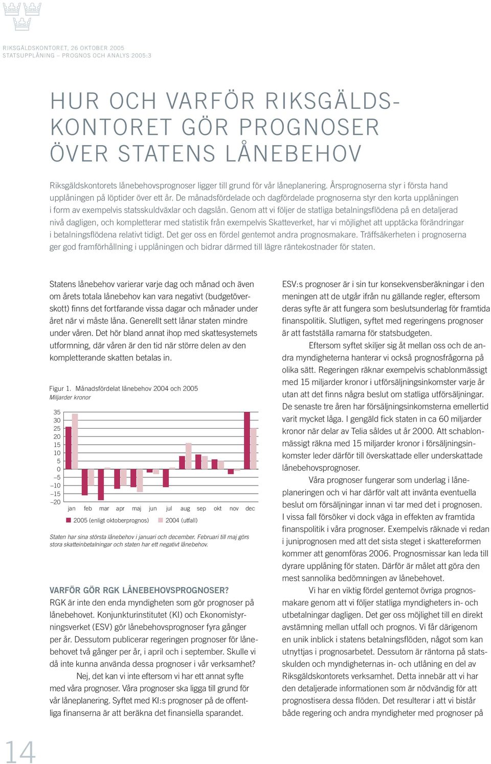 Genom att vi följer de statliga betalningsflödena på en detaljerad nivå dagligen, och kompletterar med statistik från exempelvis Skatteverket, har vi möjlighet att upptäcka förändringar i