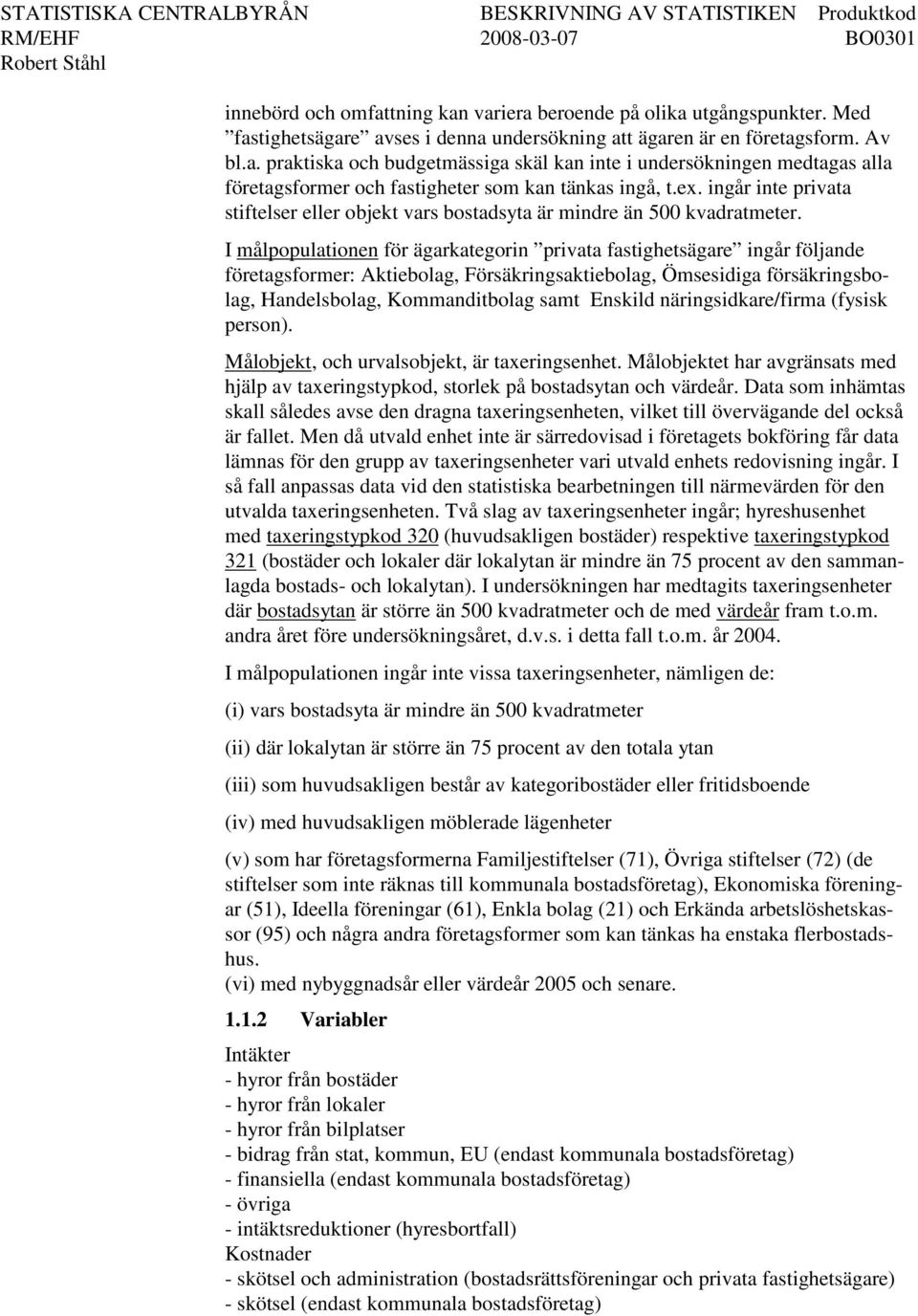 I målpopulationen för ägarkategorin privata fastighetsägare ingår följande företagsformer: Aktiebolag, Försäkringsaktiebolag, Ömsesidiga försäkringsbolag, Handelsbolag, Kommanditbolag samt Enskild