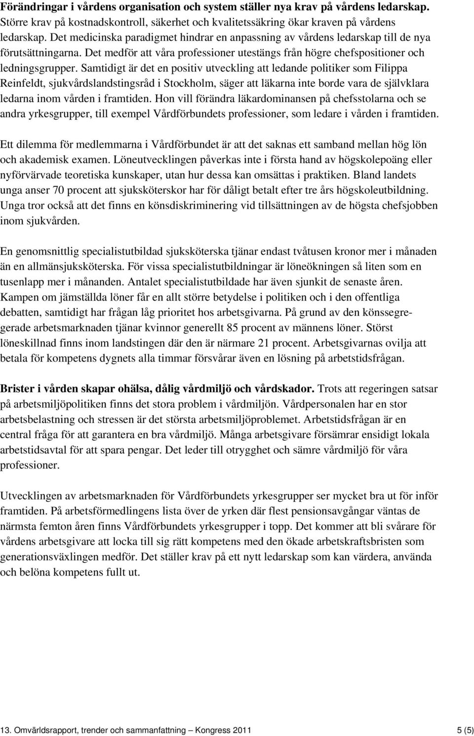Samtidigt är det en positiv utveckling att ledande politiker som Filippa Reinfeldt, sjukvårdslandstingsråd i Stockholm, säger att läkarna inte borde vara de självklara ledarna inom vården i framtiden.