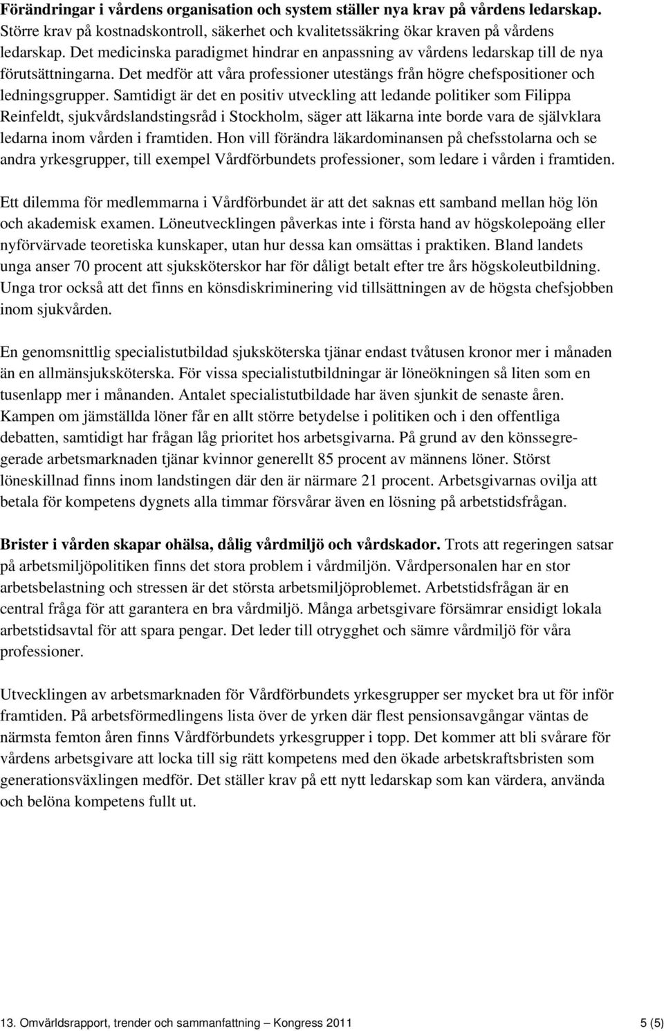 Samtidigt är det en positiv utveckling att ledande politiker som Filippa Reinfeldt, sjukvårdslandstingsråd i Stockholm, säger att läkarna inte borde vara de självklara ledarna inom vården i framtiden.