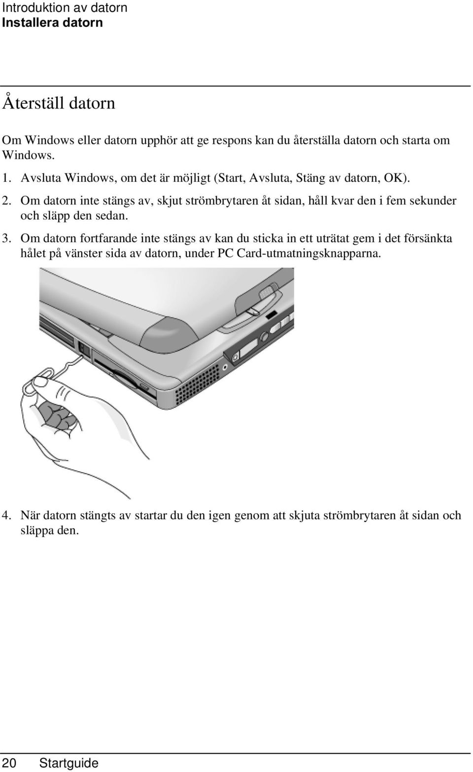 Om datorn inte stängs av, skjut strömbrytaren åt sidan, håll kvar den i fem sekunder och släpp den sedan. 3.