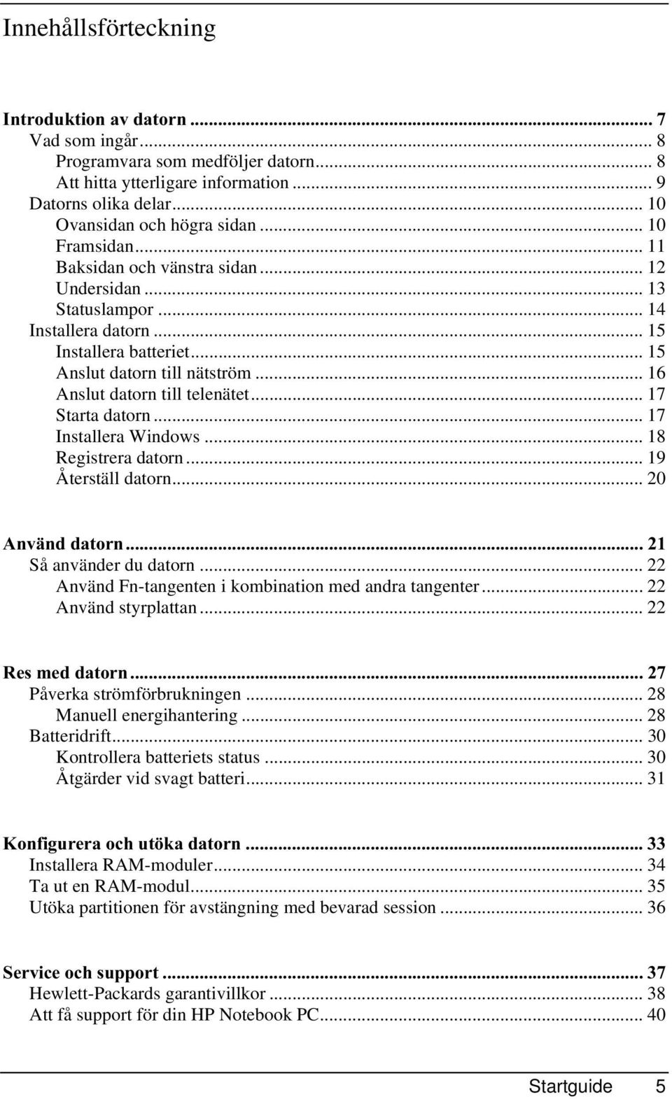 .. 16 Anslut datorn till telenätet... 17 Starta datorn... 17 Installera Windows... 18 Registrera datorn... 19 Återställ datorn... 20 $QYlQGGDWRUQ Så använder du datorn.