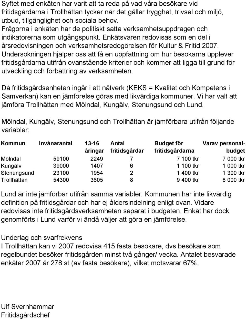 Enkätsvaren redovisas som en del i årsredovisningen och verksamhetsredogörelsen för Kultur & Fritid 2007.