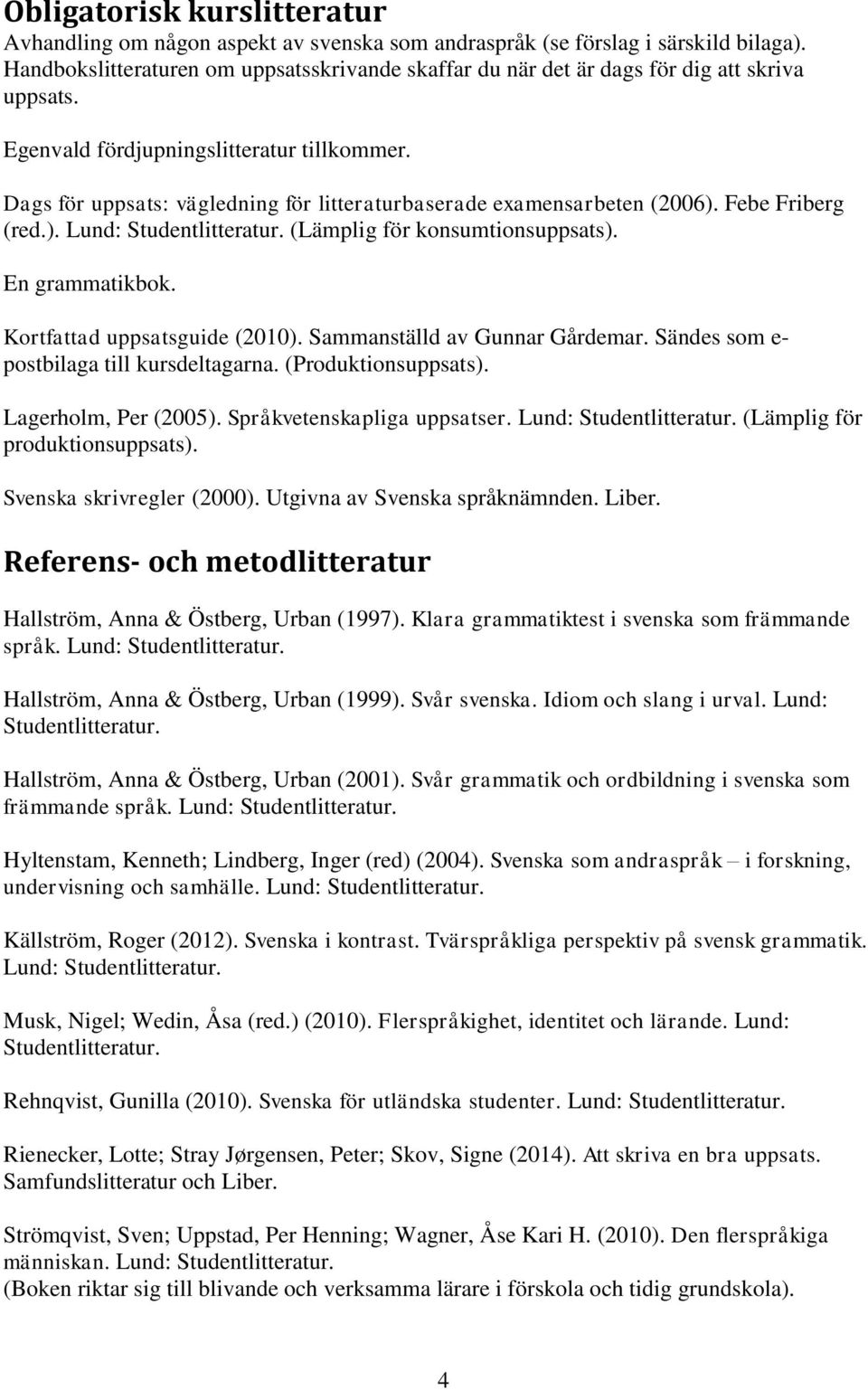 Dags för uppsats: vägledning för litteraturbaserade examensarbeten (2006). Febe Friberg (red.). Lund: (Lämplig för konsumtionsuppsats). En grammatikbok. Kortfattad uppsatsguide (2010).
