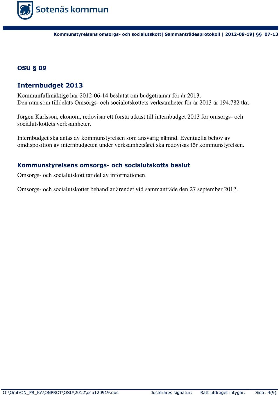 Internbudget ska antas av kommunstyrelsen som ansvarig nämnd. Eventuella behov av omdisposition av internbudgeten under verksamhetsåret ska redovisas för kommunstyrelsen.