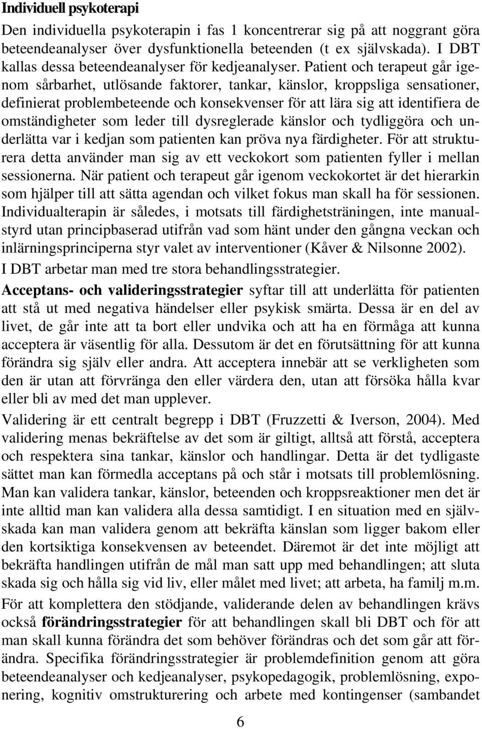 Patient och terapeut går igenom sårbarhet, utlösande faktorer, tankar, känslor, kroppsliga sensationer, definierat problembeteende och konsekvenser för att lära sig att identifiera de omständigheter