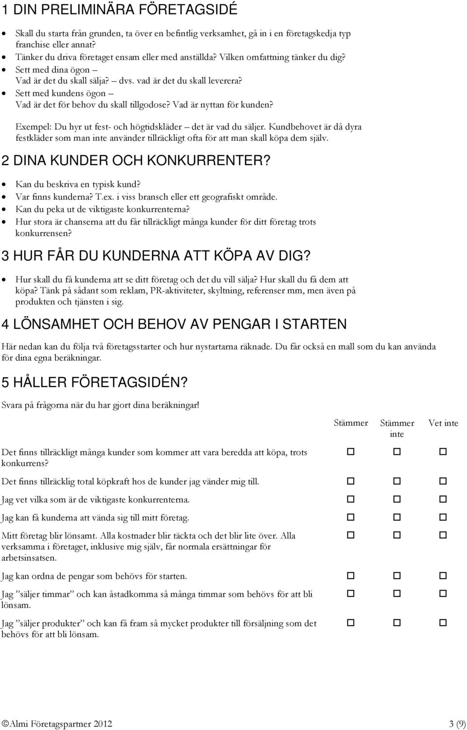 Vad är nyttan för kunden? Exempel: Du hyr ut fest- och högtidskläder det är vad du säljer. Kundbehovet är då dyra festkläder som man inte använder tillräckligt ofta för att man skall köpa dem själv.