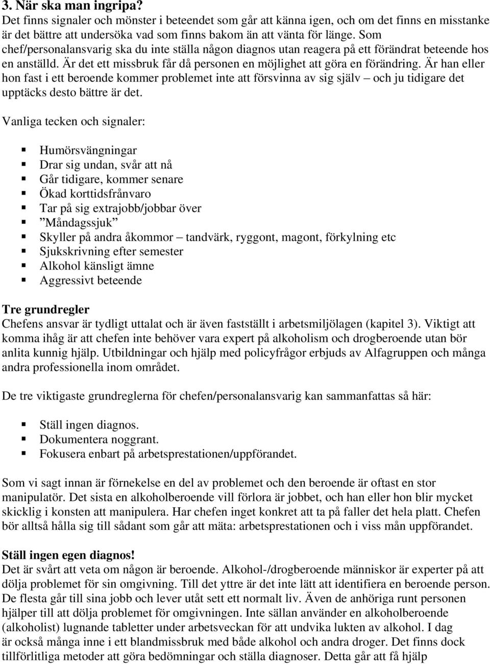 Är han eller hon fast i ett beroende kommer problemet inte att försvinna av sig själv och ju tidigare det upptäcks desto bättre är det.