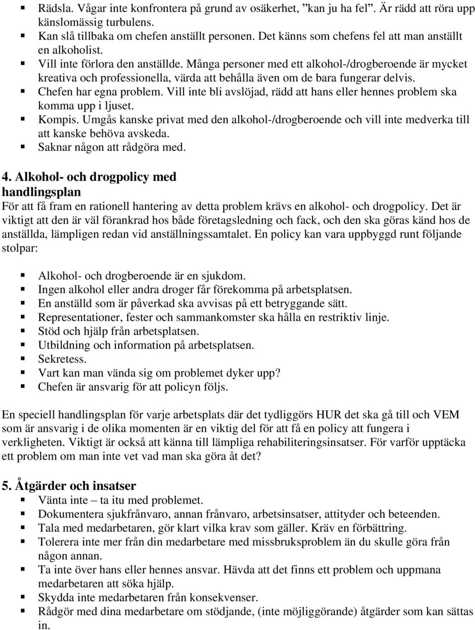 Många personer med ett alkohol-/drogberoende är mycket kreativa och professionella, värda att behålla även om de bara fungerar delvis. Chefen har egna problem.