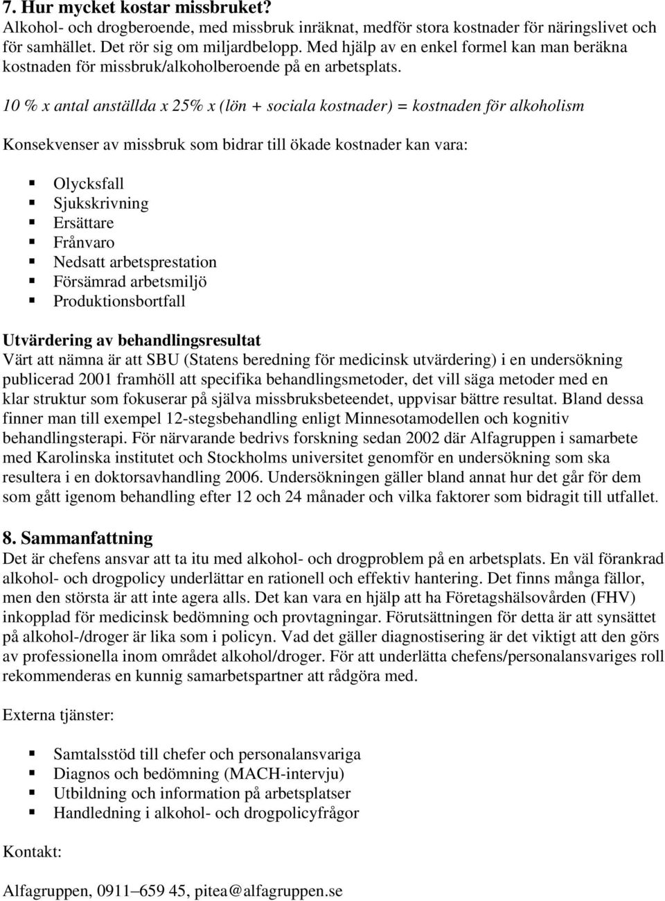 10 % x antal anställda x 25% x (lön + sociala kostnader) = kostnaden för alkoholism Konsekvenser av missbruk som bidrar till ökade kostnader kan vara: Olycksfall Sjukskrivning Ersättare Frånvaro