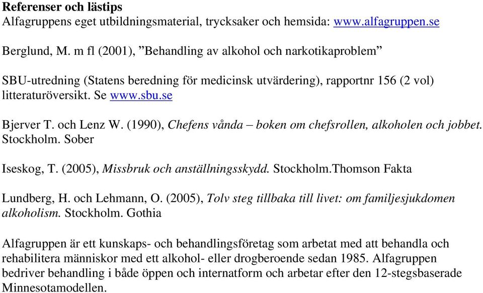 (1990), Chefens vånda boken om chefsrollen, alkoholen och jobbet. Stockholm. Sober Iseskog, T. (2005), Missbruk och anställningsskydd. Stockholm.Thomson Fakta Lundberg, H. och Lehmann, O.