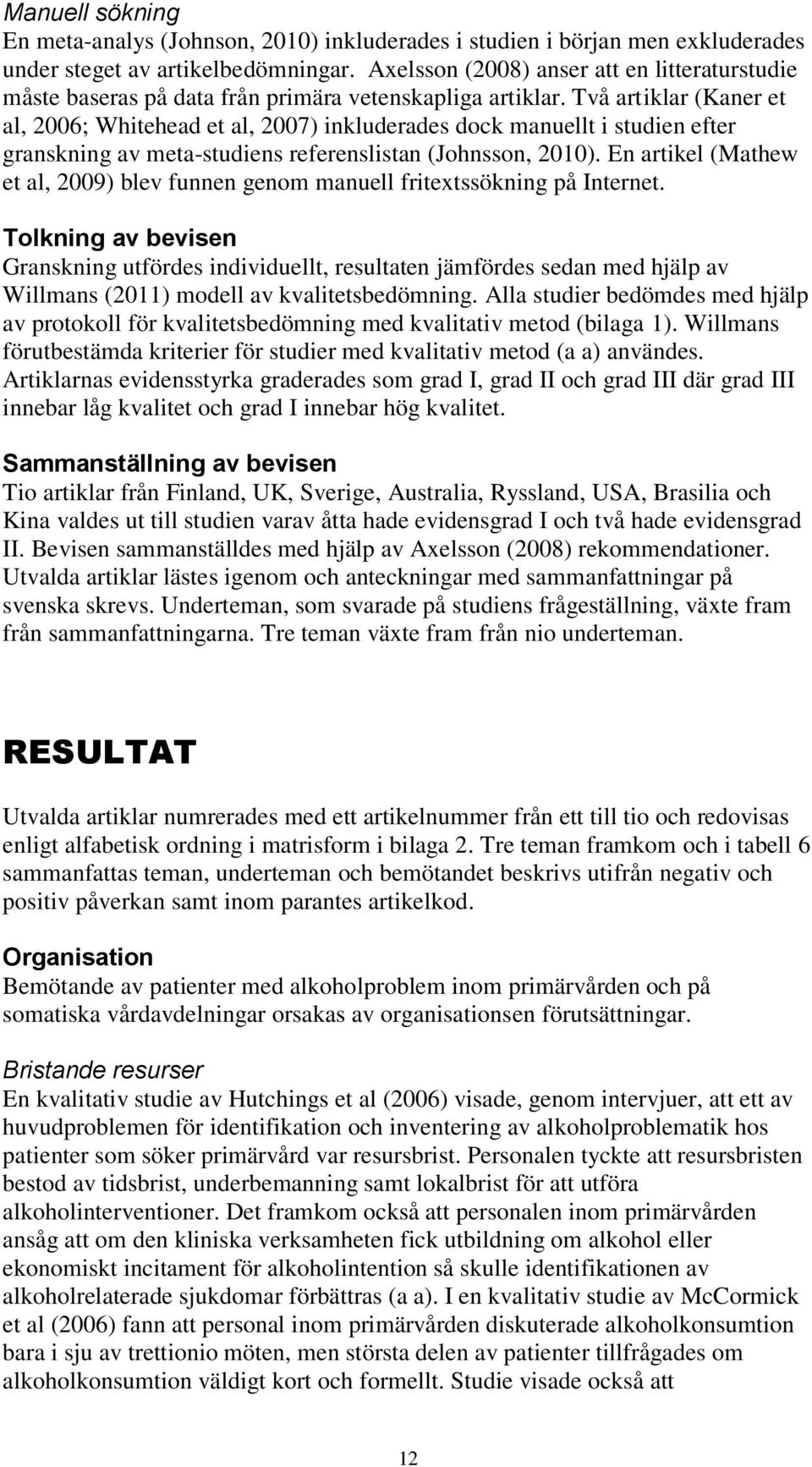 Två artiklar (Kaner et al, 2006; Whitehead et al, 2007) inkluderades dock manuellt i studien efter granskning av meta-studiens referenslistan (Johnsson, 2010).