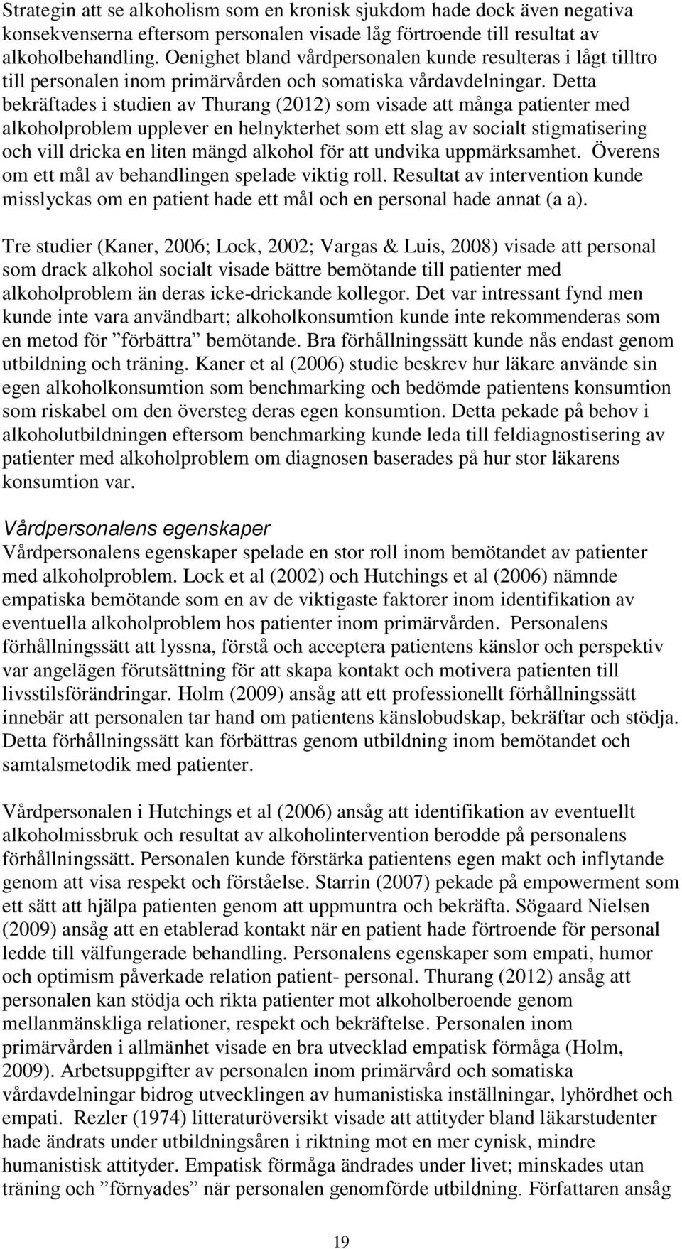 Detta bekräftades i studien av Thurang (2012) som visade att många patienter med alkoholproblem upplever en helnykterhet som ett slag av socialt stigmatisering och vill dricka en liten mängd alkohol