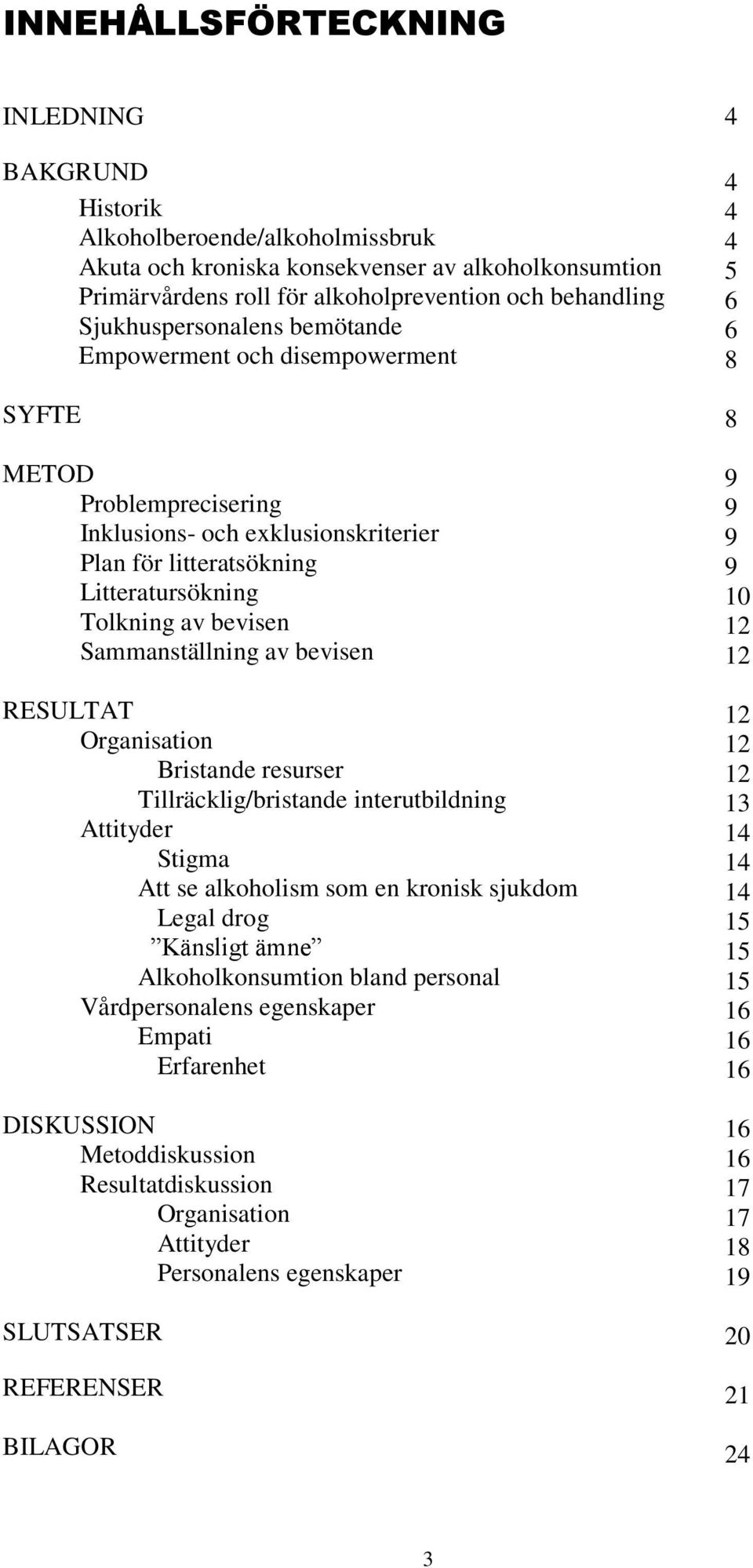 Sammanställning av bevisen RESULTAT Organisation Bristande resurser Tillräcklig/bristande interutbildning Attityder Stigma Att se alkoholism som en kronisk sjukdom Legal drog Känsligt ämne