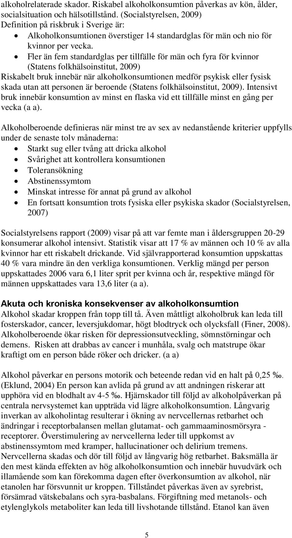 Fler än fem standardglas per tillfälle för män och fyra för kvinnor (Statens folkhälsoinstitut, 2009) Riskabelt bruk innebär när alkoholkonsumtionen medför psykisk eller fysisk skada utan att