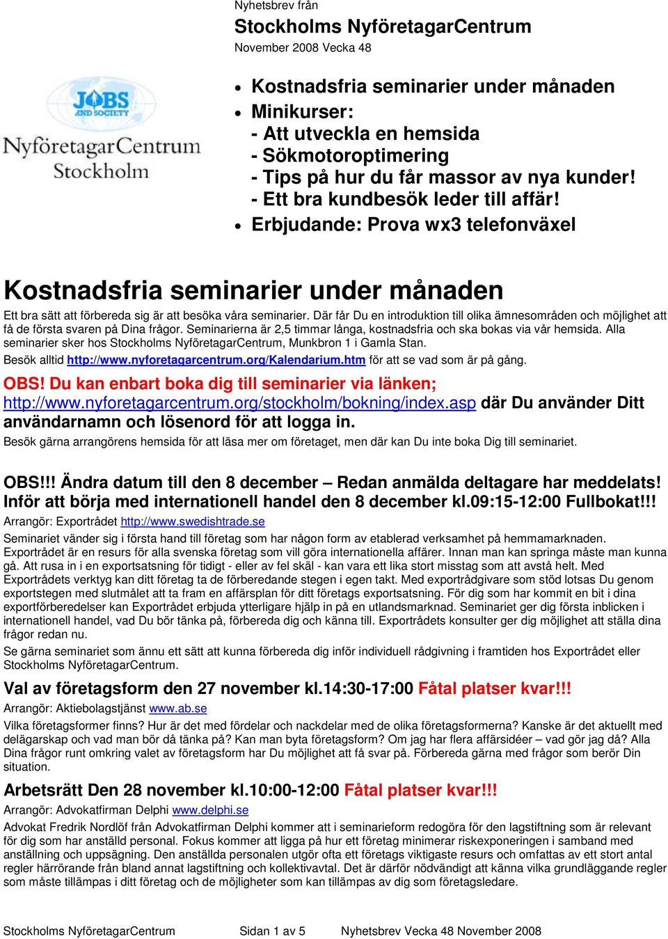 Där får Du en introduktion till olika ämnesområden och möjlighet att få de första svaren på Dina frågor. Seminarierna är 2,5 timmar långa, kostnadsfria och ska bokas via vår hemsida.