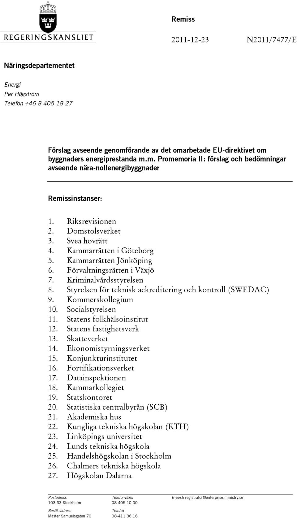 Styrelsen för teknisk ackreditering och kontroll (SWEDAC) 9. Kommerskollegium 10. Socialstyrelsen 11. Statens folkhälsoinstitut 12. Statens fastighetsverk 13. Skatteverket 14.