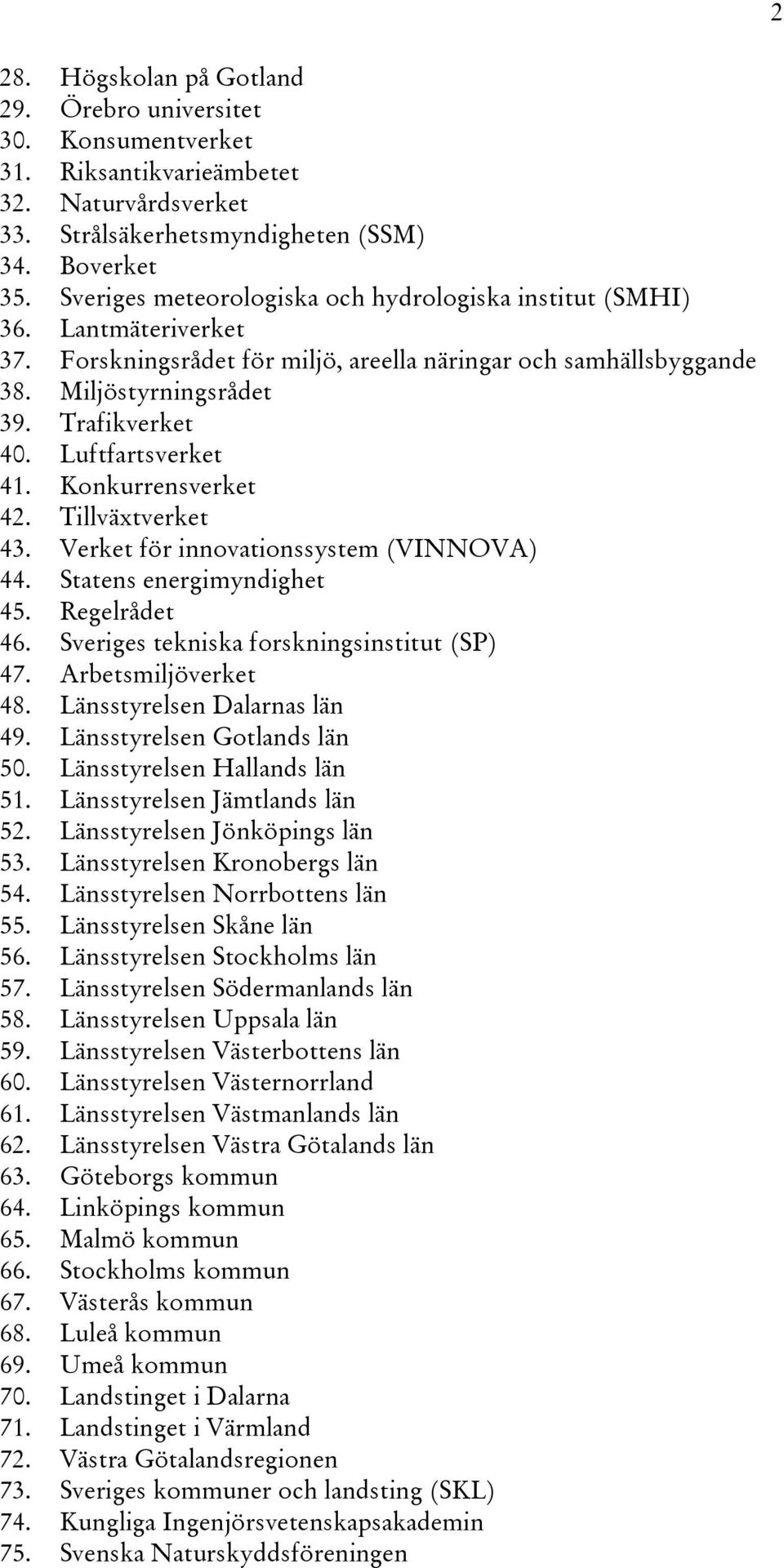 Luftfartsverket 41. Konkurrensverket 42. Tillväxtverket 43. Verket för innovationssystem (VINNOVA) 44. Statens energimyndighet 45. Regelrådet 46. Sveriges tekniska forskningsinstitut (SP) 47.