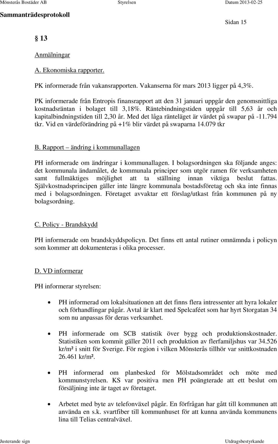 Räntebindningstiden uppgår till 5,63 år och kapitalbindningstiden till 2,30 år. Med det låga ränteläget är värdet på swapar på -11.794 tkr. Vid en värdeförändring på +1% blir värdet på swaparna 14.