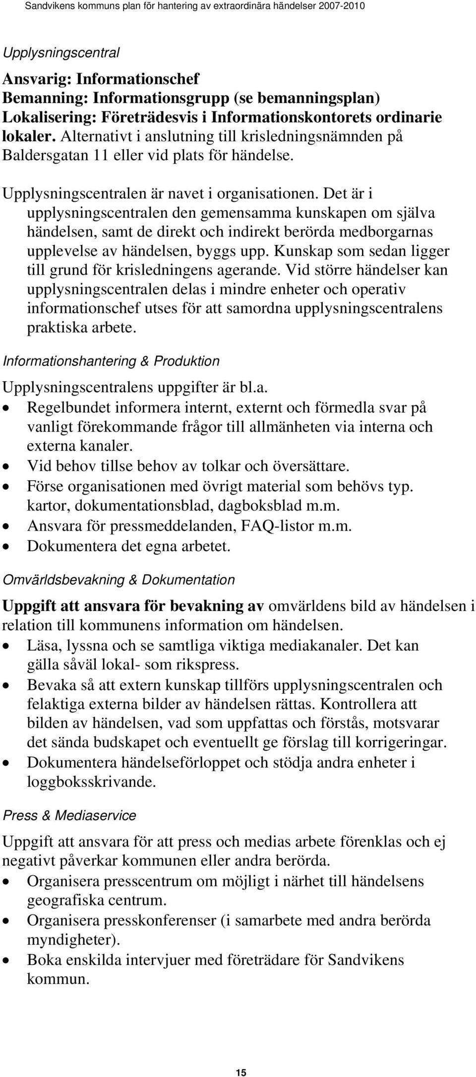 Det är i upplysningscentralen den gemensamma kunskapen om själva händelsen, samt de direkt och indirekt berörda medborgarnas upplevelse av händelsen, byggs upp.