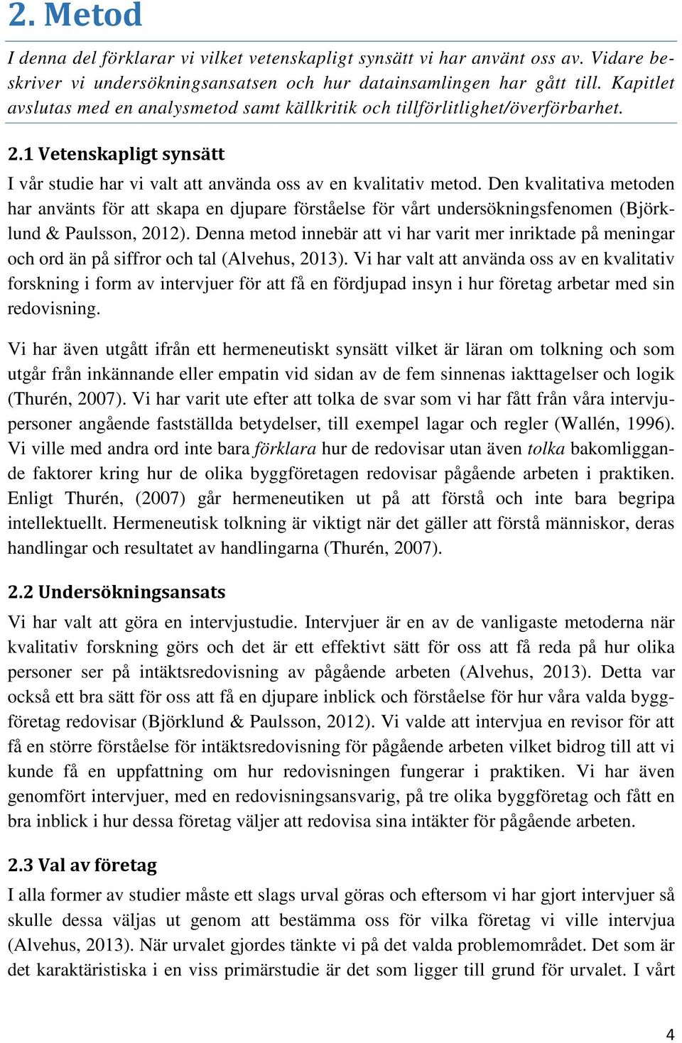 Den kvalitativa metoden har använts för att skapa en djupare förståelse för vårt undersökningsfenomen (Björklund & Paulsson, 2012).