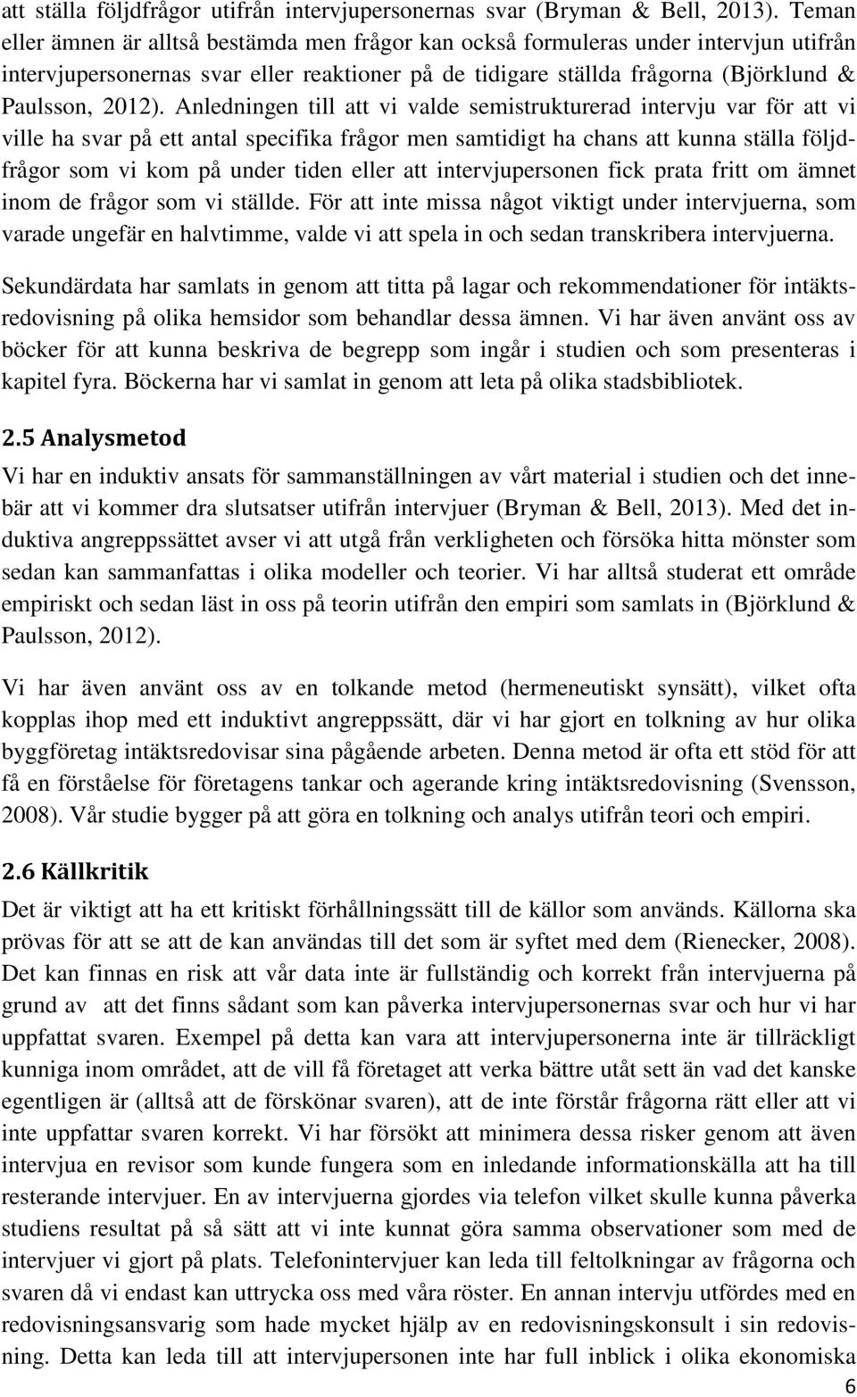 Anledningen till att vi valde semistrukturerad intervju var för att vi ville ha svar på ett antal specifika frågor men samtidigt ha chans att kunna ställa följdfrågor som vi kom på under tiden eller