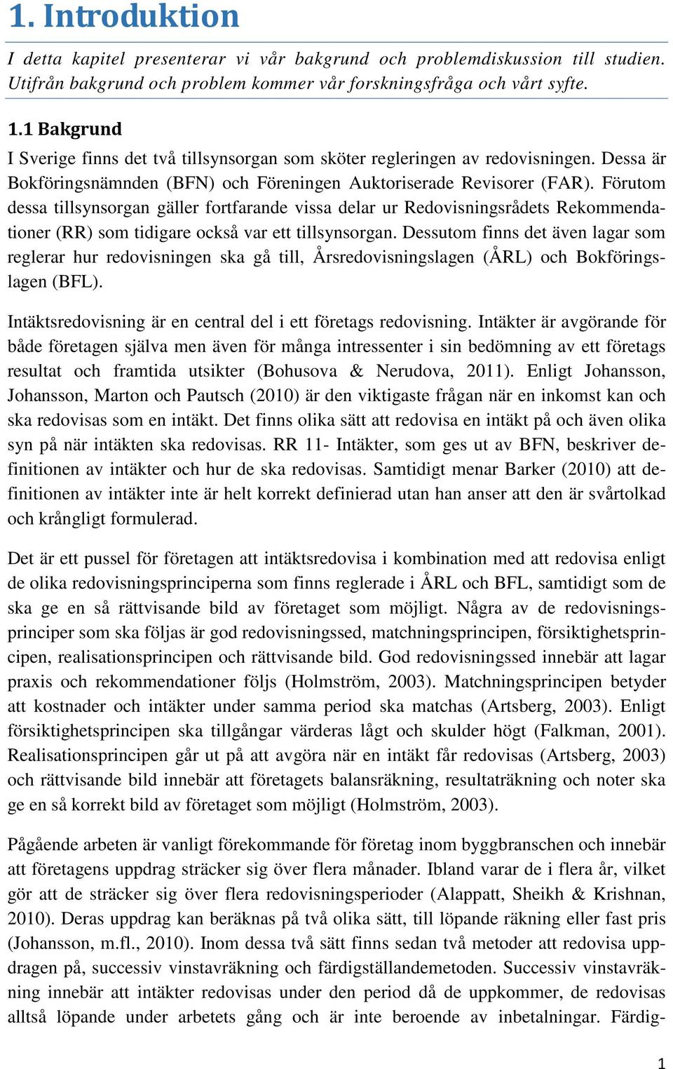 Förutom dessa tillsynsorgan gäller fortfarande vissa delar ur Redovisningsrådets Rekommendationer (RR) som tidigare också var ett tillsynsorgan.