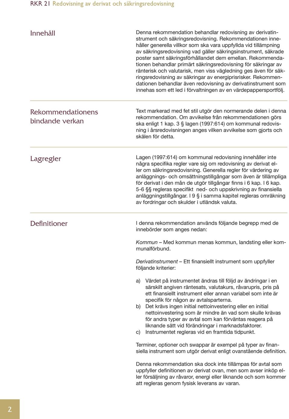 Rekommendationen behandlar primärt säkringsredovisning för säkringar av ränterisk och valutarisk, men viss vägledning ges även för säkringsredovisning av säkringar av energiprisrisker.