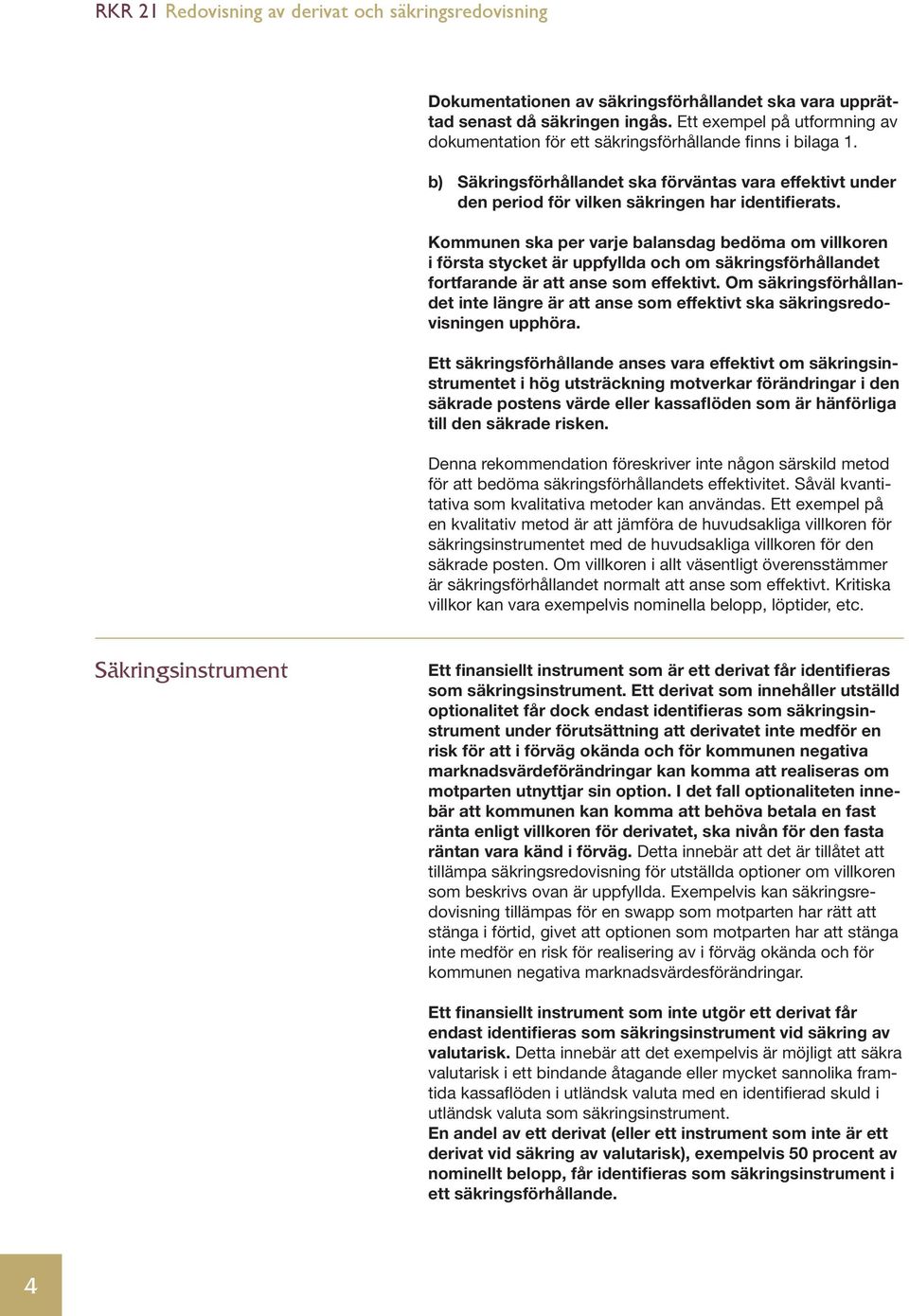 Kommunen ska per varje balansdag bedöma om villkoren i första stycket är uppfyllda och om säkringsförhållandet fortfarande är att anse som effektivt.
