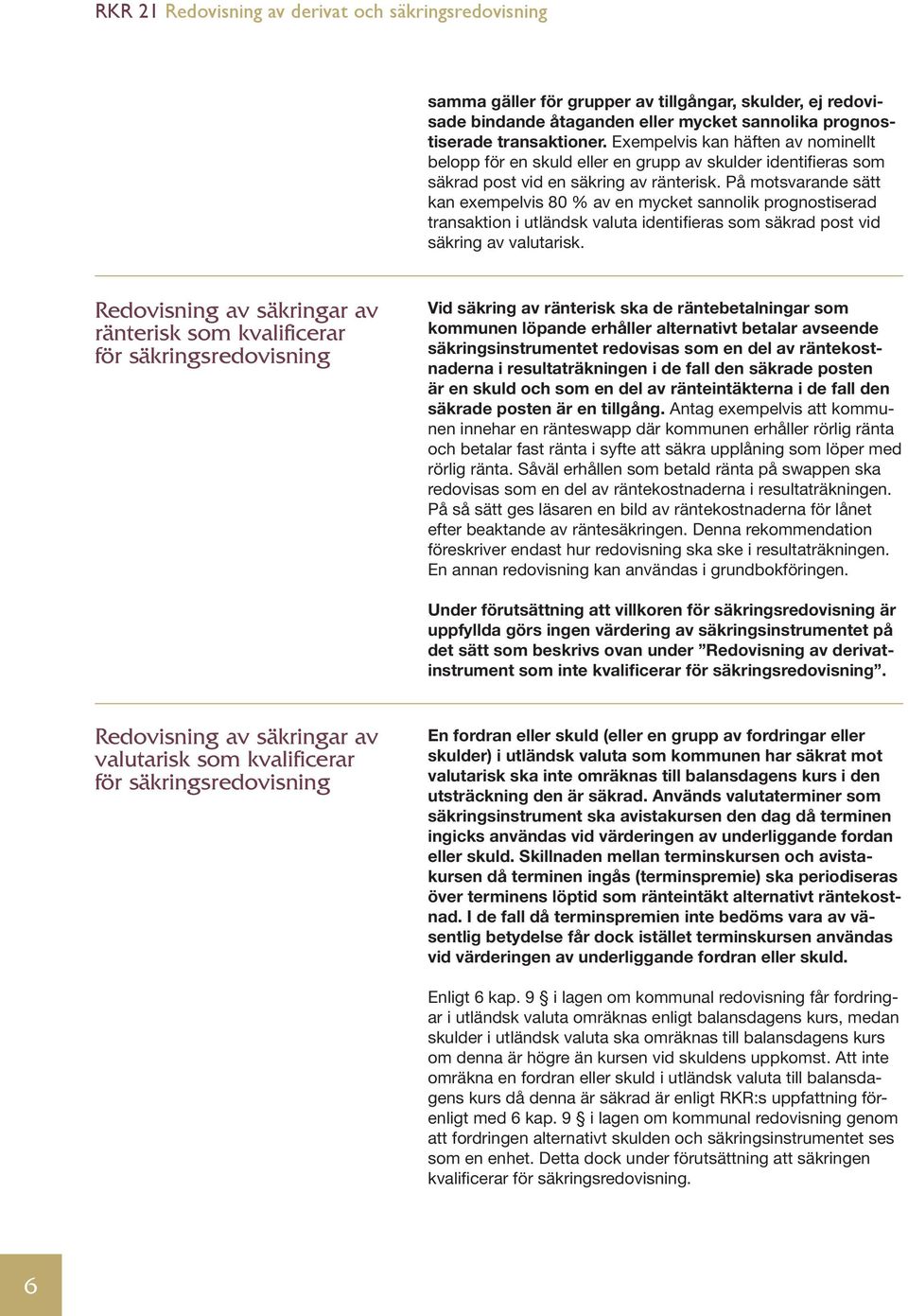 På motsvarande sätt kan exempelvis 80 % av en mycket sannolik prognostiserad transaktion i utländsk valuta identifieras som säkrad post vid säkring av valutarisk.