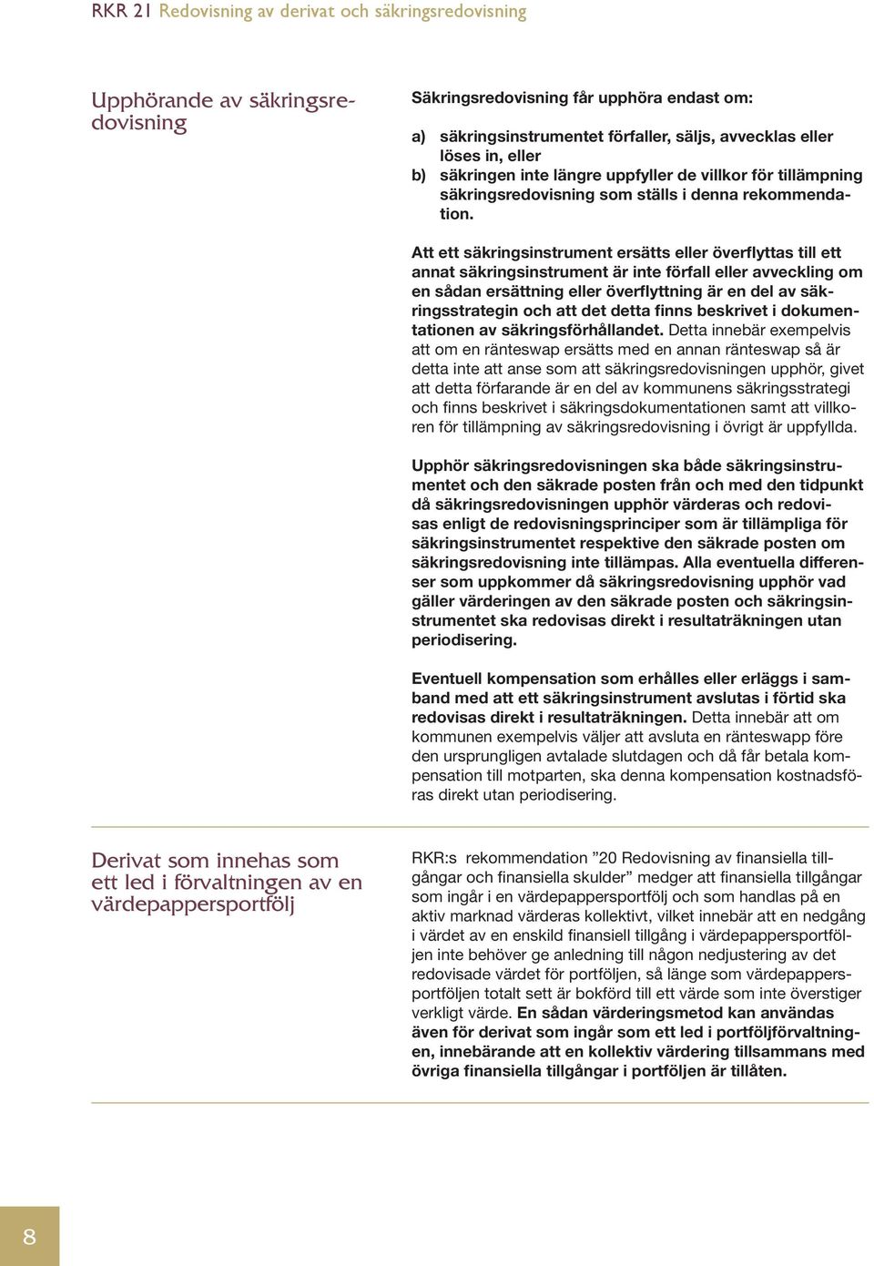 Att ett säkringsinstrument ersätts eller överflyttas till ett annat säkringsinstrument är inte förfall eller avveckling om en sådan ersättning eller överflyttning är en del av säkringsstrategin och