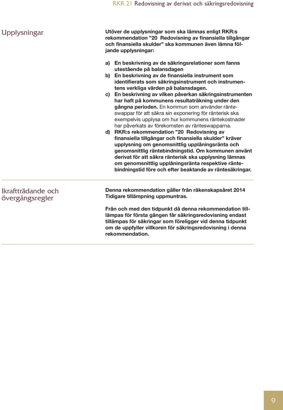 balansdagen. c) En beskrivning av vilken påverkan säkringsinstrumenten har haft på kommunens resultaträkning under den gångna perioden.