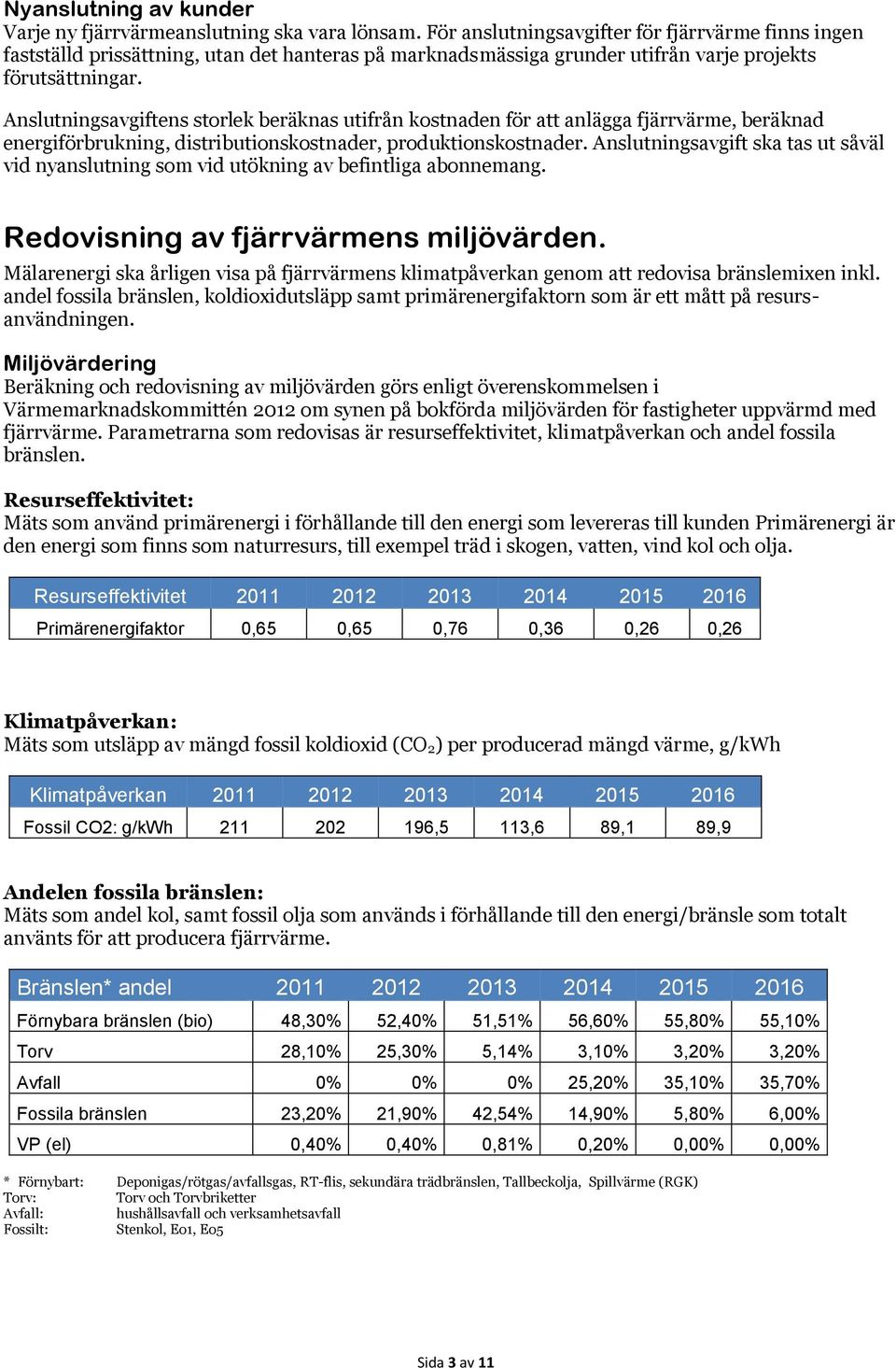 Anslutningsavgiftens storlek beräknas utifrån kostnaden för att anlägga fjärrvärme, beräknad energiförbrukning, distributionskostnader, produktionskostnader.