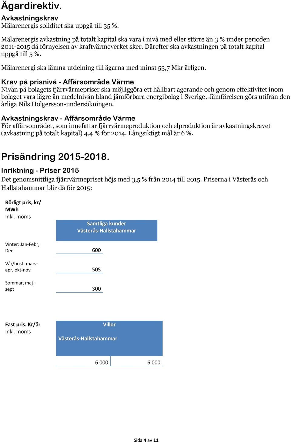 Därefter ska avkastningen på totalt kapital uppgå till 5 %. Mälarenergi ska lämna utdelning till ägarna med minst 53,7 Mkr årligen.