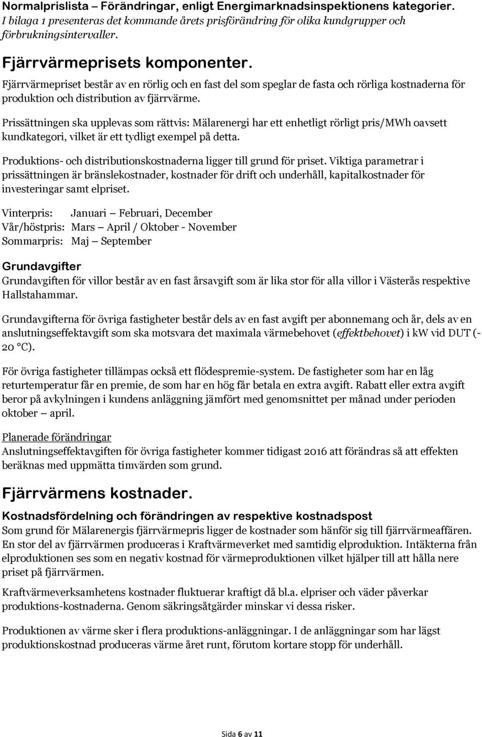 Prissättningen ska upplevas som rättvis: Mälarenergi har ett enhetligt rörligt pris/mwh oavsett kundkategori, vilket är ett tydligt exempel på detta.