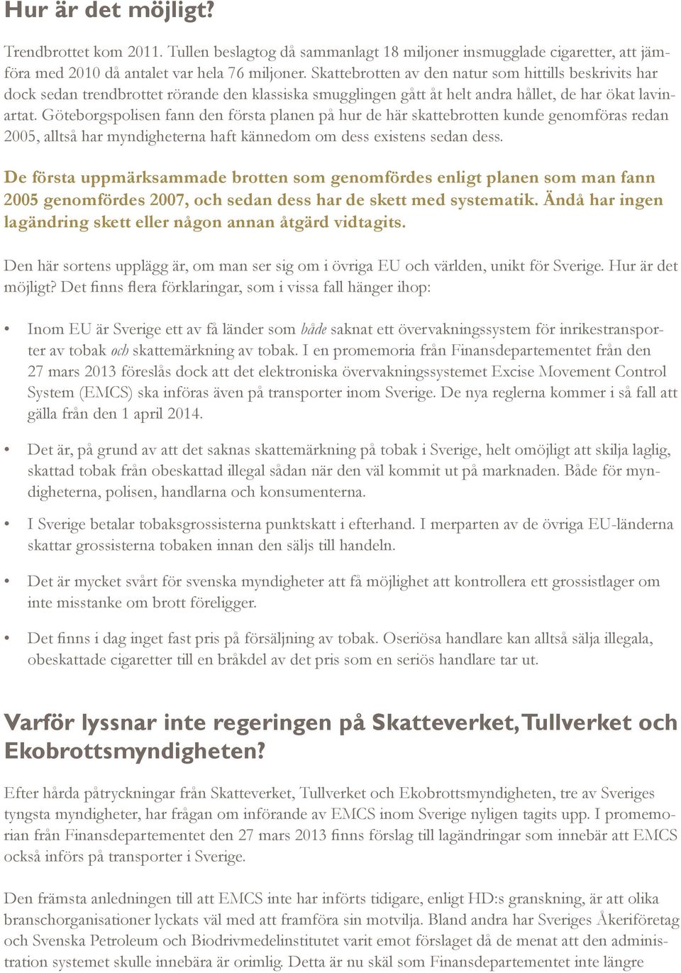 Göteborgspolisen fann den första planen på hur de här skattebrotten kunde genomföras redan 2005, alltså har myndigheterna haft kännedom om dess existens sedan dess.