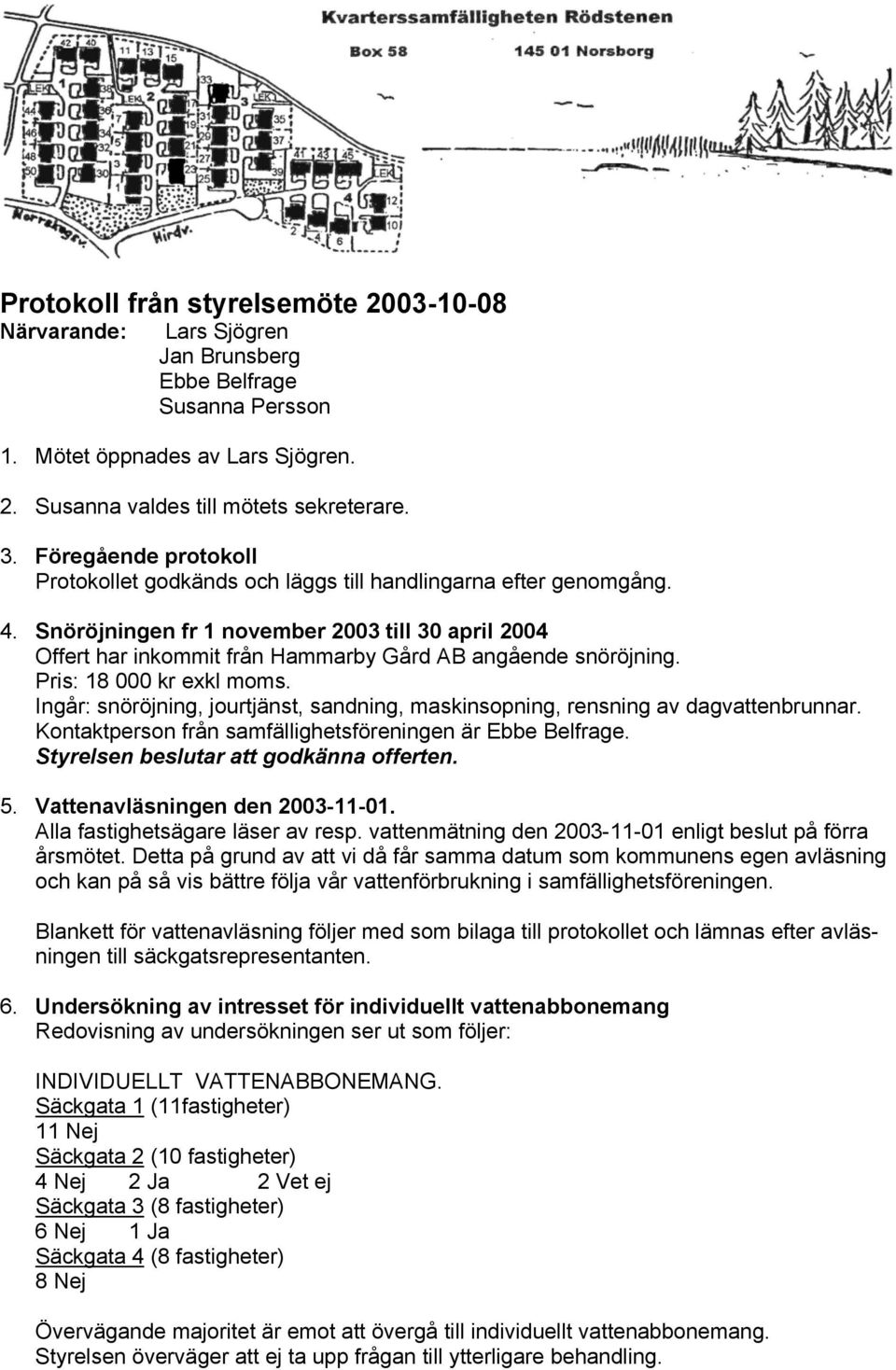 Snöröjningen fr 1 november 2003 till 30 april 2004 Offert har inkommit från Hammarby Gård AB angående snöröjning. Pris: 18 000 kr exkl moms.