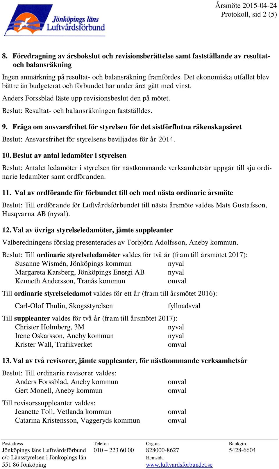 Beslut: Resultat- och balansräkningen fastställdes. 9. Fråga om ansvarsfrihet för styrelsen för det sistförflutna räkenskapsåret Beslut: Ansvarsfrihet för styrelsens beviljades för år 2014. 10.