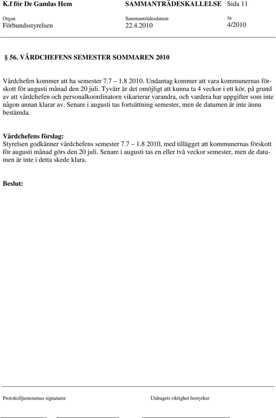 annan klarar av. Senare i augusti tas fortsättning semester, men de datumen är inte ännu bestämda. Vårdchefens förslag: Styrelsen godkänner vårdchefens semester 7.7 1.