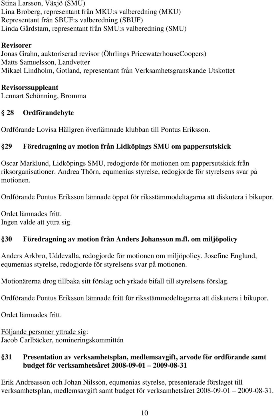 Schönning, Bromma 28 Ordförandebyte Ordförande Lovisa Hällgren överlämnade klubban till Pontus Eriksson.