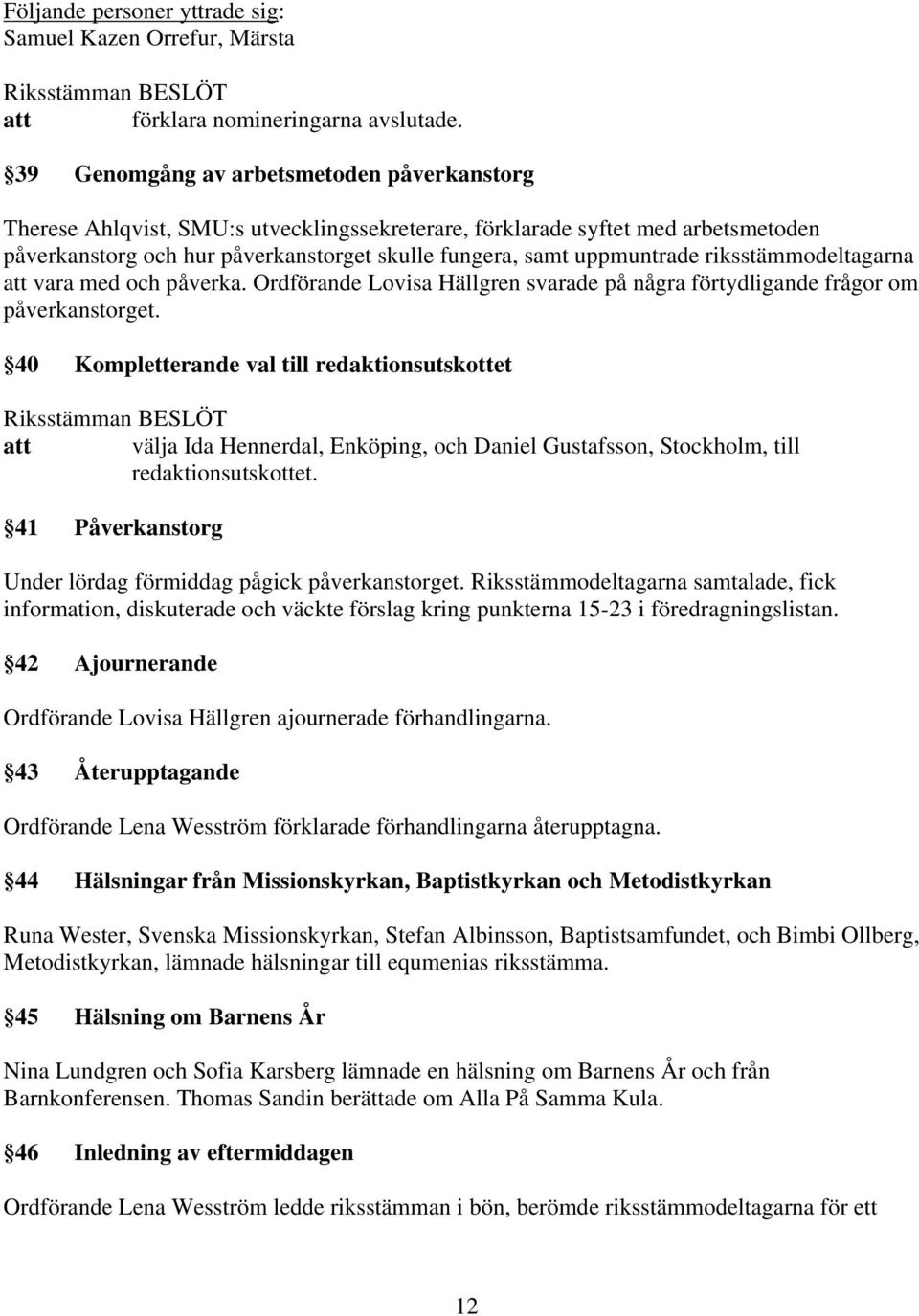 riksstämmodeltagarna att vara med och påverka. Ordförande Lovisa Hällgren svarade på några förtydligande frågor om påverkanstorget.