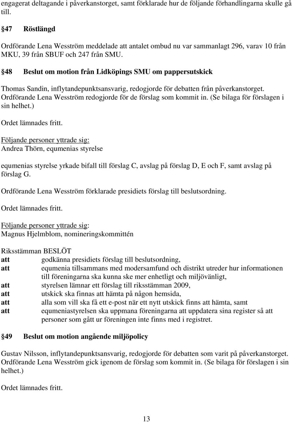 48 Beslut om motion från Lidköpings SMU om pappersutskick Thomas Sandin, inflytandepunktsansvarig, redogjorde för debatten från påverkanstorget.