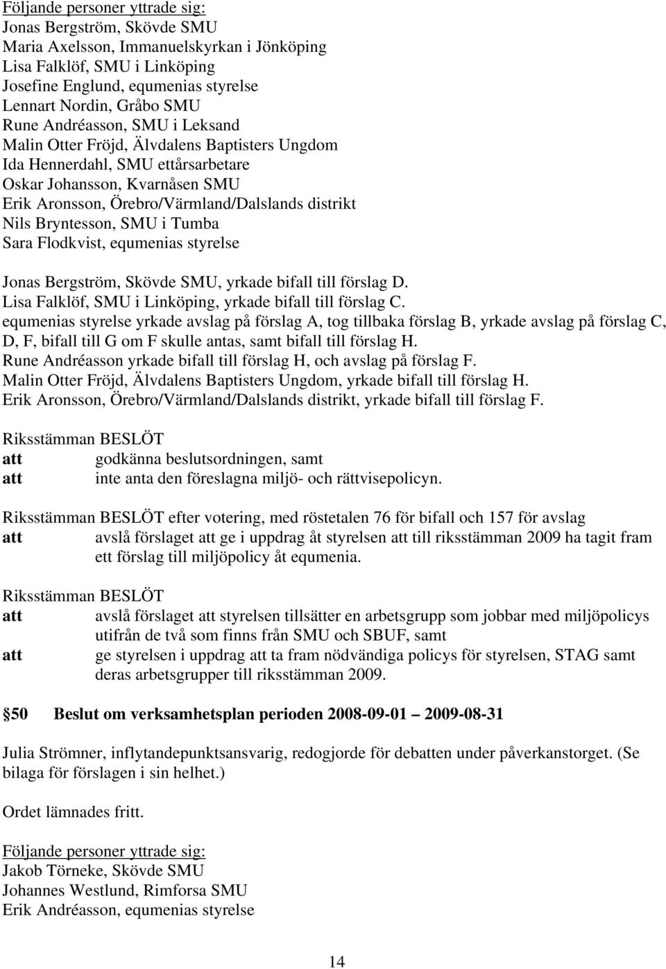 Flodkvist, equmenias styrelse Jonas Bergström, Skövde SMU, yrkade bifall till förslag D. Lisa Falklöf, SMU i Linköping, yrkade bifall till förslag C.
