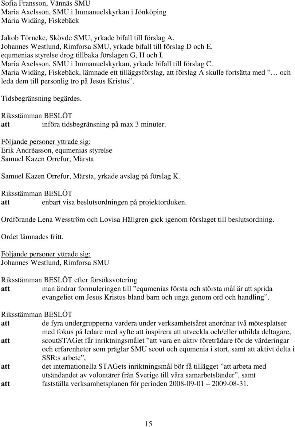 Maria Widäng, Fiskebäck, lämnade ett tilläggsförslag, att förslag A skulle fortsätta med och leda dem till personlig tro på Jesus Kristus. Tidsbegränsning begärdes.