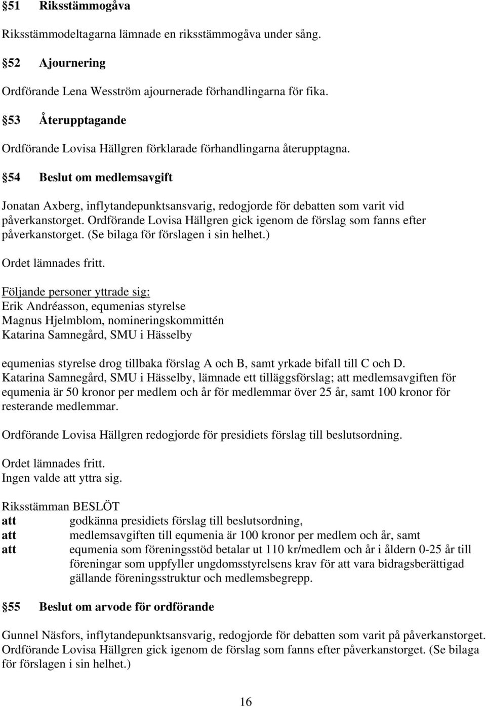 54 Beslut om medlemsavgift Jonatan Axberg, inflytandepunktsansvarig, redogjorde för debatten som varit vid påverkanstorget.