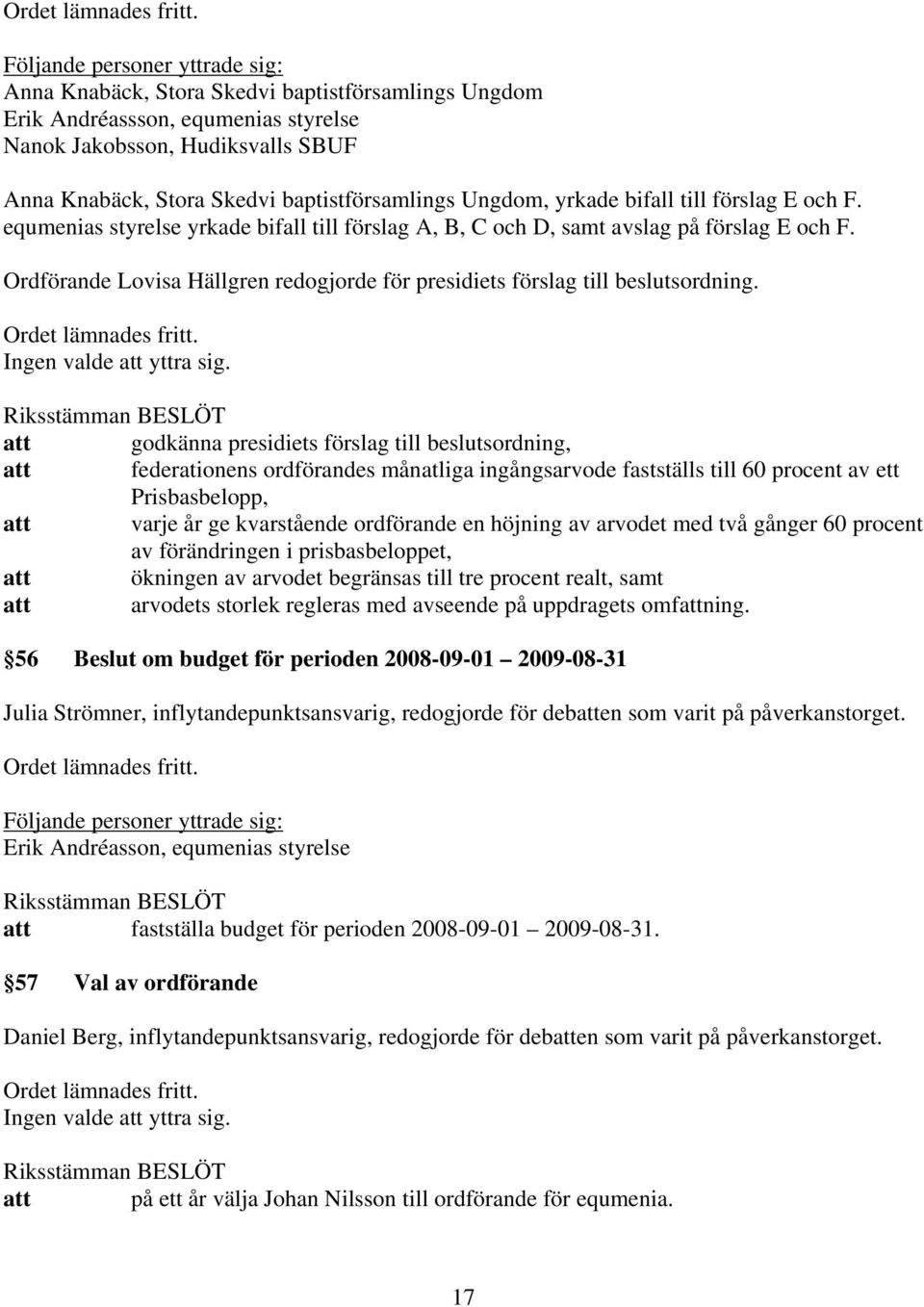 att godkänna presidiets förslag till beslutsordning, att federationens ordförandes månatliga ingångsarvode fastställs till 60 procent av ett Prisbasbelopp, att varje år ge kvarstående ordförande en