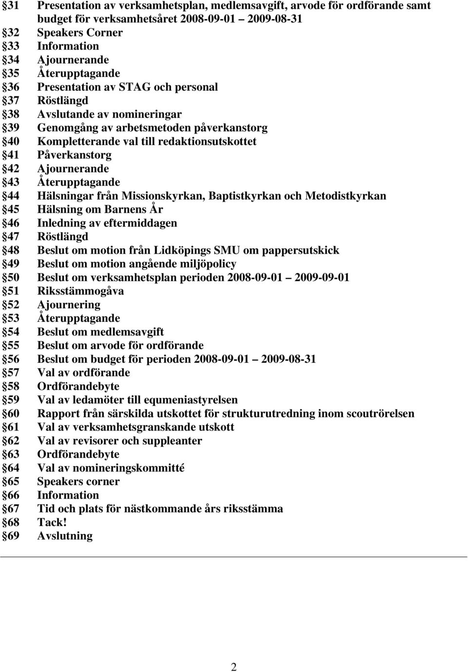 Ajournerande 43 Återupptagande 44 Hälsningar från Missionskyrkan, Baptistkyrkan och Metodistkyrkan 45 Hälsning om Barnens År 46 Inledning av eftermiddagen 47 Röstlängd 48 Beslut om motion från