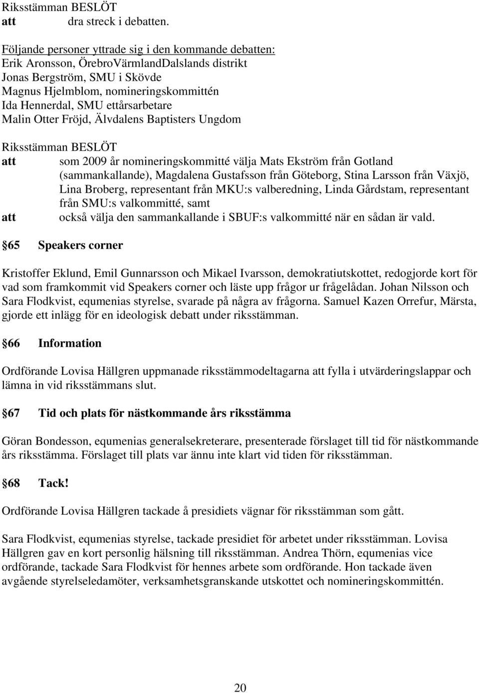 ettårsarbetare Malin Otter Fröjd, Älvdalens Baptisters Ungdom att som 2009 år nomineringskommitté välja Mats Ekström från Gotland (sammankallande), Magdalena Gustafsson från Göteborg, Stina Larsson